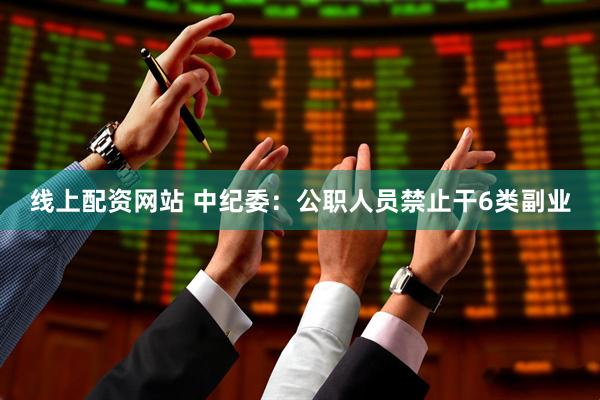 线上配资网站 中纪委：公职人员禁止干6类副业