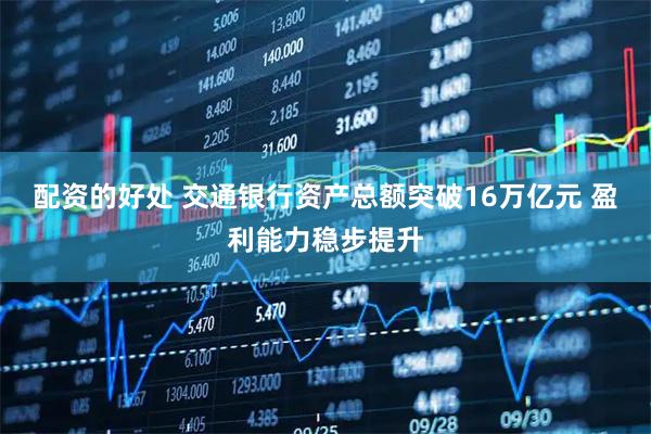 配资的好处 交通银行资产总额突破16万亿元 盈利能力稳步提升