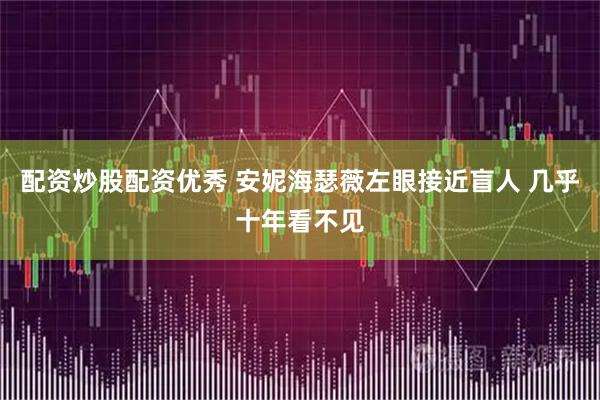 配资炒股配资优秀 安妮海瑟薇左眼接近盲人 几乎十年看不见