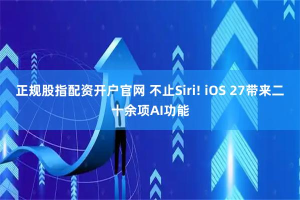 正规股指配资开户官网 不止Siri! iOS 27带来二十余项AI功能