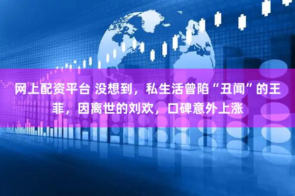 网上配资平台 没想到，私生活曾陷“丑闻”的王菲，因离世的刘欢，口碑意外上涨